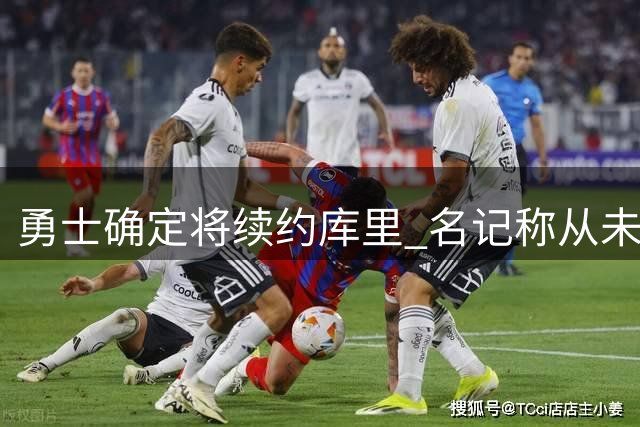 勇士确定将续约库里 名记称从未考虑交易事宜